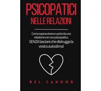 PSICOPATICI NELLE RELAZIONI: Come sopravvivere e uscire da una relazione con uno psicopatico, SENZA lasciare che distrugga la vostra autostima!