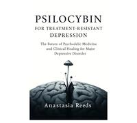 Psilocybin for Treatment- Resistant Depression: The Future of Psychedelic Medicine and Clinical Healing for Major Depressive Disorder