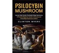 Psilocybin Mushroom Harvest High Quality Psychedelic Magic Mushrooms A Practical Beginners Guide to Growing and Using Magic Mushrooms Indoors - Clinton My Clinton MyersClinton Myers (Auteur)