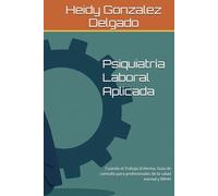 Psiquiatría Laboral Aplicada: Cuando el Trabajo Enferma. Guía de consulta para profesionales de la salud mental y RRHH