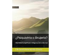 ¿Psiquiatría o Brujeria?: Una historia espiritual y milagrosa de la vida real.