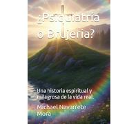 ¿Psiquiatría o Brujeria?: Una historia espiritual y milagrosa de la vida real.