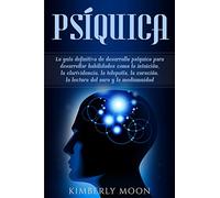 Psíquica: La guía definitiva de desarrollo psíquico para desarrollar habilidades como la intuición, la clarividencia, la telepatía, la curación, la lectura del aura y la mediumnidad