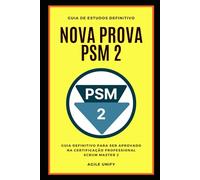 PSM 2: Nova Prova PSM 2 Comentada com Guia de Estudos Definitivo para Ser Aprovado na Certificação Professional Scrum Master 2
