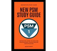 PSM: New PSM Exam Study Guide - The Definitive Guide to Pass the Professional Scrum Master Certification