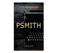 Psmith - Complete Series: Mike, Mike and Psmith, Psmith in the City, the Prince and Betty and Psmith, Journalist