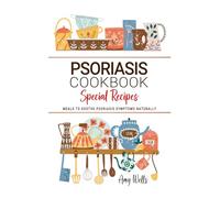 Psoriasis Cookbook: Nourishing Meals to Soothe Psoriasis Symptoms Naturally . Anti-Inflammatory Recipes to Support Clearer Skin and a Healthier You