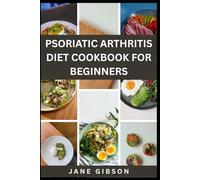 PSORIATIC ARTHRITIS DIET COOKBOOK FOR BEGINNERS: Anti-Inflammatory Recipes to Ease Joint Pain, Reduce Flares & Reclaim Your Energy Naturally