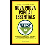 PSPO AI: Nova Prova PSPO AI Essentials Comentada com Guia de Estudos Definitivo para Ser Aprovado na Certificação Professional Scrum Product Owner AI Essentials