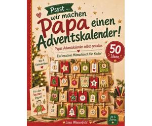 Pssst … wir machen Papa einen Adventskalender!: Papas Adventskalender selbst gestalten - Kreatives Mitmachbuch für Kinder ab 6 Jahren mit 50 Ideen und 4 einfachen Kalender-Anleitungen