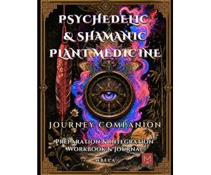 Psychedelic and Shamanic Plant Medicine Journey Companion: Preparation and Integration Workbook and Journal