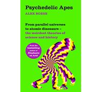 Psychedelic Apes: From Parallel Universes to Atomic Dinosaurs - The Weirdest Theories of Science and History