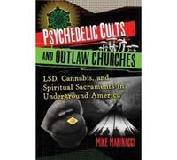 Psychedelic Cults and Outlaw Churches: LSD, Cannabis, and Spiritual Sacraments in Underground America