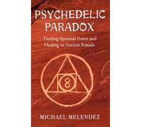 Psychedelic Paradox: Finding Spiritual Power and Healing in Ancient Rituals