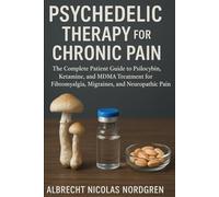 Psychedelic Therapy for Chronic Pain: The Complete Patient Guide to Psilocybin, Ketamine, and MDMA Treatment for Fibromyalgia, Migraines, and Neuropathic Pain