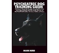 PSYCHIATRIC DOG TRAINING GUIDE: A Professional, Step-by-Step Manual for Training Psychiatric Service Dogs to Support Individuals with PTSD, Anxiety, ... Conditions-For Owners, Handlers, and Trainers