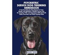 PSYCHIATRIC SERVICE DOG TRAINING HANDBOOK: A Practical Step-by-Step Manual to Train, Handle, and Maintain a Reliable Service Dog for Anxiety, PTSD, ... Tasks, Exercises, and Daily Training Plans