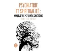 Psychiatrie Et Spiritualité : Manuel D'une Psychiatre Chrétienne