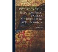 Psychic Facts, A Selection From Various Authors, Ed. By W.H. Harrison