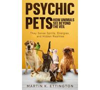 Psychic Pets: How Animals See Beyond the Veil: They Sense Spirits, Energies, and Hidden Realities