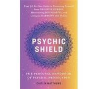 Psychic Shield: The Personal Handbook of Psychic Protection: Your All-In-One Guide to Protecting Yourself from Negative Energy, Maintaining Boundaries, and Living in Harmony with Others