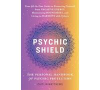 Psychic Shield: The Personal Handbook of Psychic Protection: Your All-In-One Guide to Protecting Yourself from Negative Energy, Maintaining Boundaries, and Living in Harmony with Others