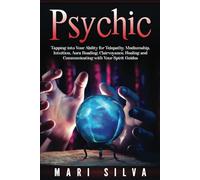 Psychic: Tapping into Your Ability for Telepathy, Mediumship, Intuition, Aura Reading, Clairvoyance, Healing and Communicating with Your Spirit Guides