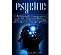 Psychic: The Ultimate Psychic Development Guide to Developing Abilities Such as Intuition, Clairvoyance, Telepathy, Healing, Aura Reading, Mediumship, and Connecting to Your Spirit Guides
