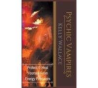 Psychic Vampires - Protect And Heal Yourself From Energy Predators