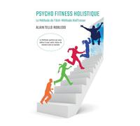 Psycho Fitness Holistique: L'anti-méthode qui vous aidera à être libre et en bonne santé...