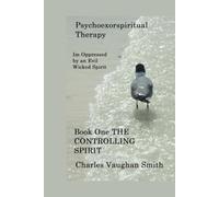 Psychoexorspiritual Therapy Im Oppessed by an Evil Spirit Book One: The Controlling Spirit