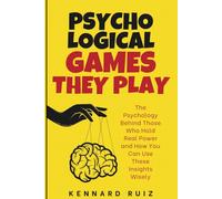 Psychological Games They Play: The Psychology Behind Those Who Hold Real Power and How You Can Use These Insights Wisely