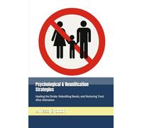 Psychological & Reunification Strategies: Healing the Divide, Rebuilding Bonds, and Restoring Trust After Alienation