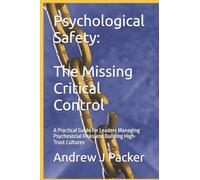 Psychological Safety: The Missing Critical Control: A Practical Guide for Leaders Managing Psychosocial Risks and Building High-Trust Cultures