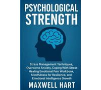 Psychological Strength: Stress Management Techniques, Overcome Anxiety, Coping With Stress, Healing Emotional Pain Workbook, Mindfulness for Resilience, and Emotional Intelligence Growth