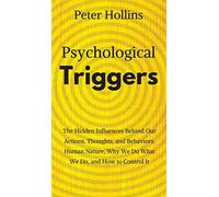 Psychological Triggers: Human Nature, Irrationality, and Why We Do What We Do. The Hidden Influences Behind Our Actions, Thoughts, and Behaviors.