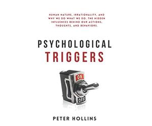 Psychological Triggers: Human Nature, Irrationality, and Why We Do What We Do. The Hidden Influences Behind Our Actions, Thoughts, and Behaviors. 2nd Edition
