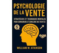 Psychologie De La Vente: Stratégies et Techniques Mentales pour Convaincre et Conclure des Ventes