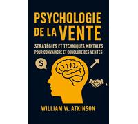 Psychologie De La Vente: Stratégies et Techniques Mentales pour Convaincre et Conclure des Ventes