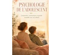 PSYCHOLOGIE DE L'ADOLESCENT: Comprendre, communiquer et grandir ensemble avec nos enfants