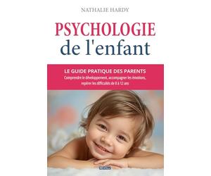 Psychologie de l'enfant : le guide pratique des parents: Comprendre le développement, accompagner les émotions, repérer les difficultés de 0 à 12 ans