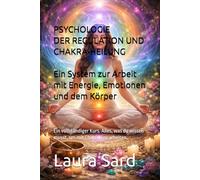 PSYCHOLOGIE DER REGULATION UND CHAKRA-HEILUNG. Ein System zur Arbeit mit Energie, Emotionen und dem Körper: Ein vollständiger Kurs. Alles, was du wissen musst, um mit Chakren zu arbeiten.