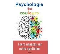 Psychologie des couleurs: Leurs impacts sur notre quotidien, comment sont elles perçues par notre cerveau, et utilisées dans divers domaines, tels ... livre explore les théories sur les couleurs