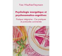 Psychologie énergétique et psychosomatico cognitives: Pratique intégrative - Cas pratiques et protocoles commentés