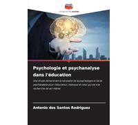 Psychologie et psychanalyse dans l'éducation: Une étude démontrant la nécessité de la psychologie et de la psychanalyse pour l'éducateur, l'éduqué et celui qui est à la recherche de soi-même
