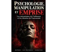 Psychologie manipulation et emprise: les mécanismes de l'influence et les chemins de l'autonomie