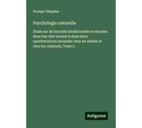 Psychologie naturelle: Étude sur les facultés intellectuelles et morales dans leur état normal et dans leurs manifestations anomales chez les aliénés et chez les criminels, Tome 2