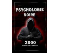 Psychologie noire : 3000 techniques pour analyser et manipuler les gens: Maîtrisez la psychologie noire : techniques de manipulation, de persuasion, de langage corporel et de séduction
