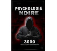 Psychologie Noire : 3000 Techniques Pour Analyser Et Manipuler Les Personnes 2 - Maîtrisez La Psychologie Noire : Techniques De Manipulation, De Persuasion, De Langage Corporel Et De Séduction