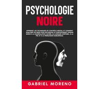 Psychologie noire: Apprenez les techniques de contrôle mental et comment analyser les gens pour influencer le comportement humain grâce à la manipulation cachée, au langage corporel, à la PNL